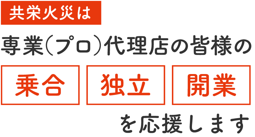 共栄火災は専業（プロ）代理店の皆様の「乗合」「独立」「開業」を応援します。
